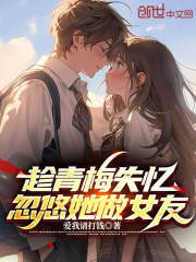 趁青梅失忆,忽悠她做女友的小说