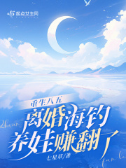重生八五,离婚海钓养娃赚翻了 作者:七星草