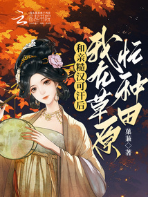 和亲糙汉可汗后,我在草原忙种田完结