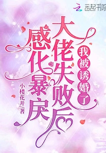 感化暴戾大佬失败后,我被诱婚了