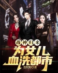 战神归来为女儿血洗都市